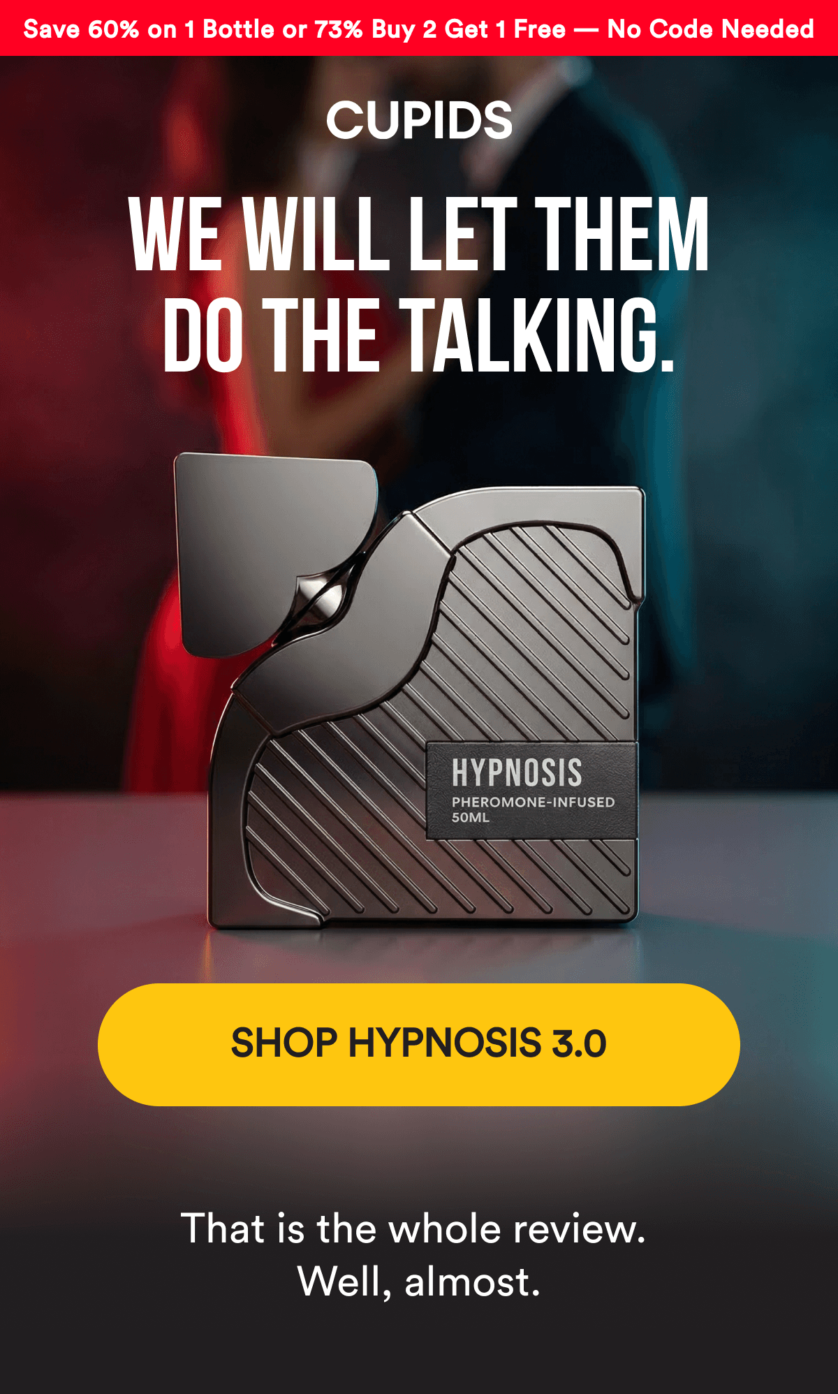 Save 60% on 1 Bottle or 73% Buy 2 Get 1 Free — No Code Needed. WE WILL LET THEM DO THE TALKING. SHOP HYPNOSIS 3.0 - That is the whole review. Well, almost.