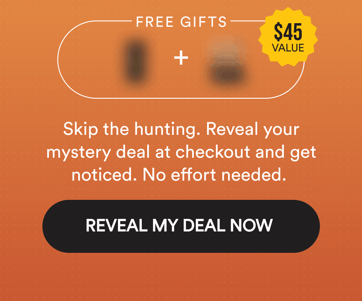 Free Gifts $45 value Skip the hunting. Reveal your mystery deal at checkout and get noticed. No effort needed.  Reveal my deal now 