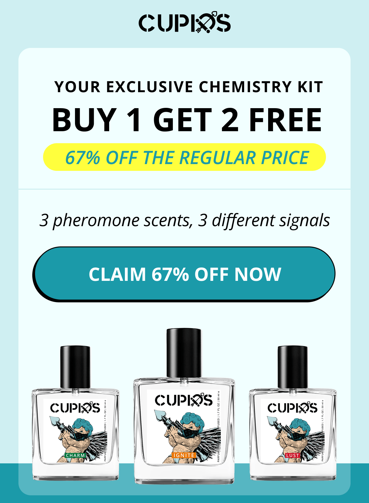 Cupids. Your Exclusive Chemistry Kit BUY 1 GET 2 FREE &nbsp;67% OFF THE REGULAR PRICE 3 pheromone scents, 3 different signals Claim 67% Off Now