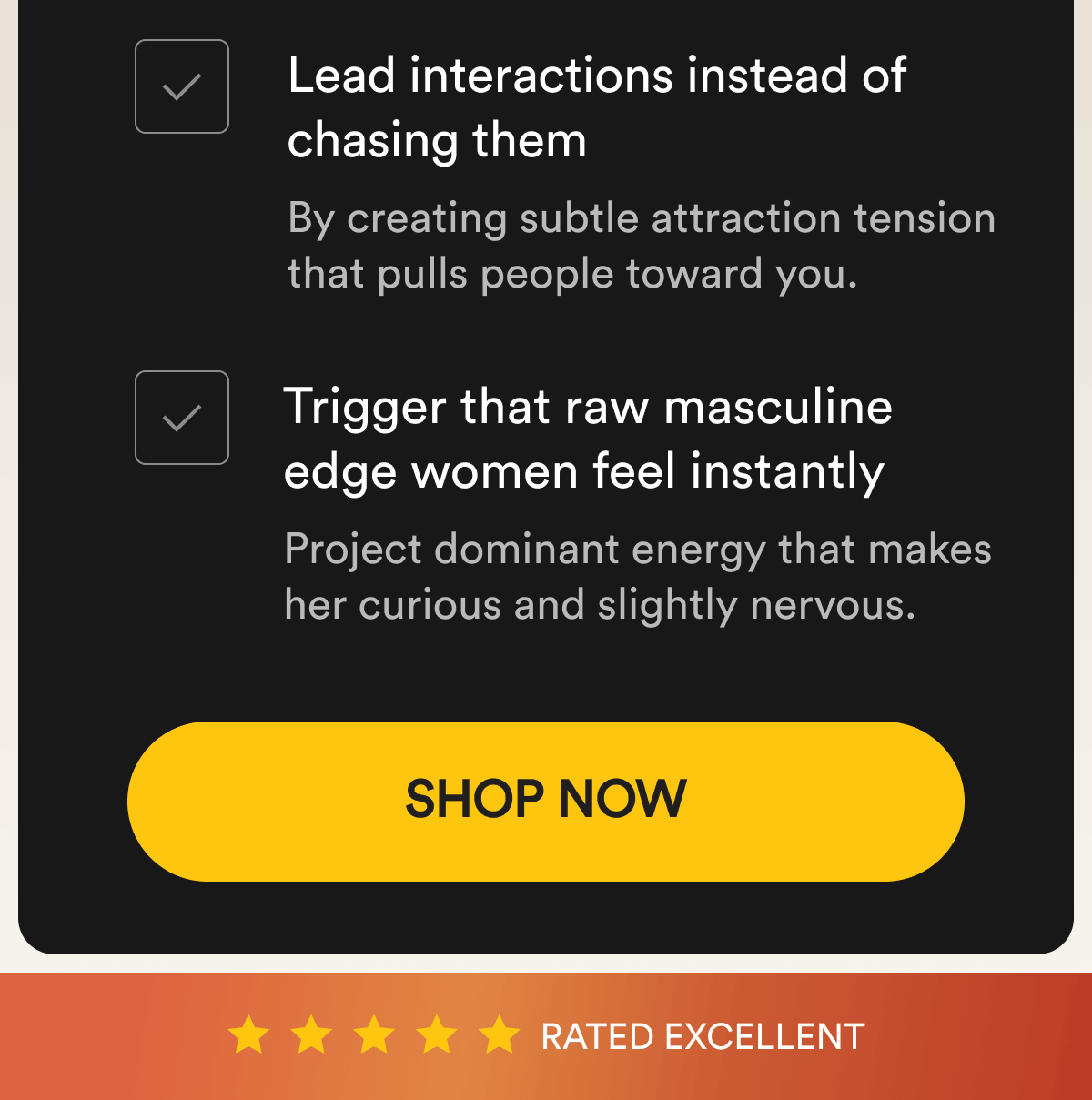 Lead interactions instead of chasing them By creating subtle attraction tension that pulls people toward you. Trigger that raw masculine edge women feel instantly Project dominant energy that makes her curious and slightly nervous. Shop Now  Rated Excellent