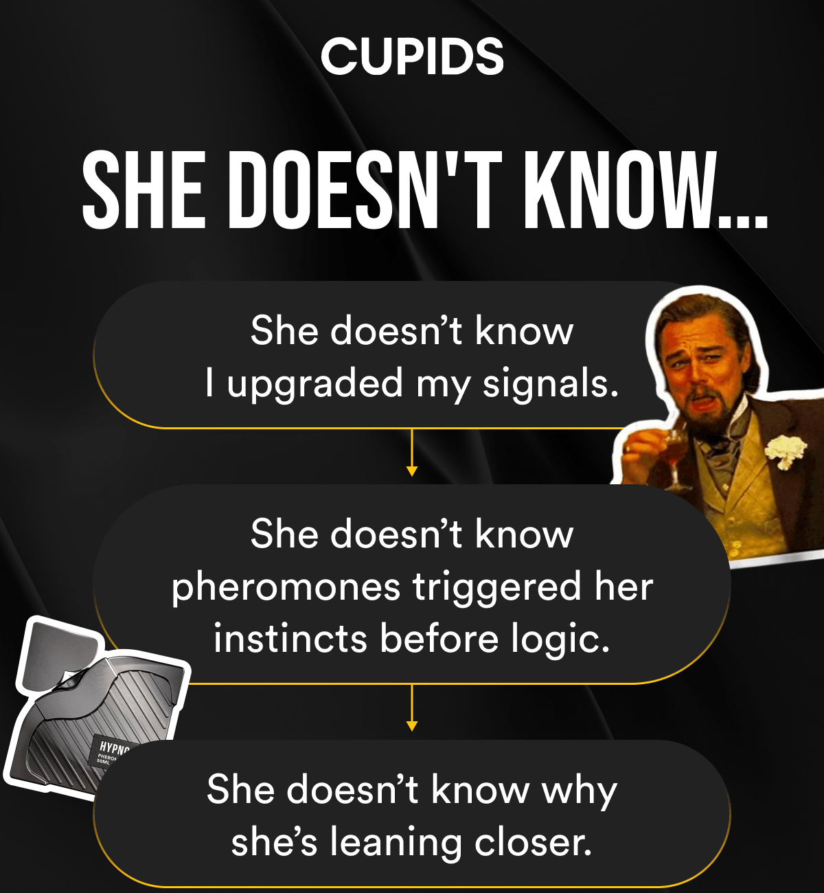 She doesn't know…  She doesn't know I upgraded my signals. ↓ She doesn't know pheromones triggered her instincts before logic. ↓ She doesn't know why she's leaning closer.
