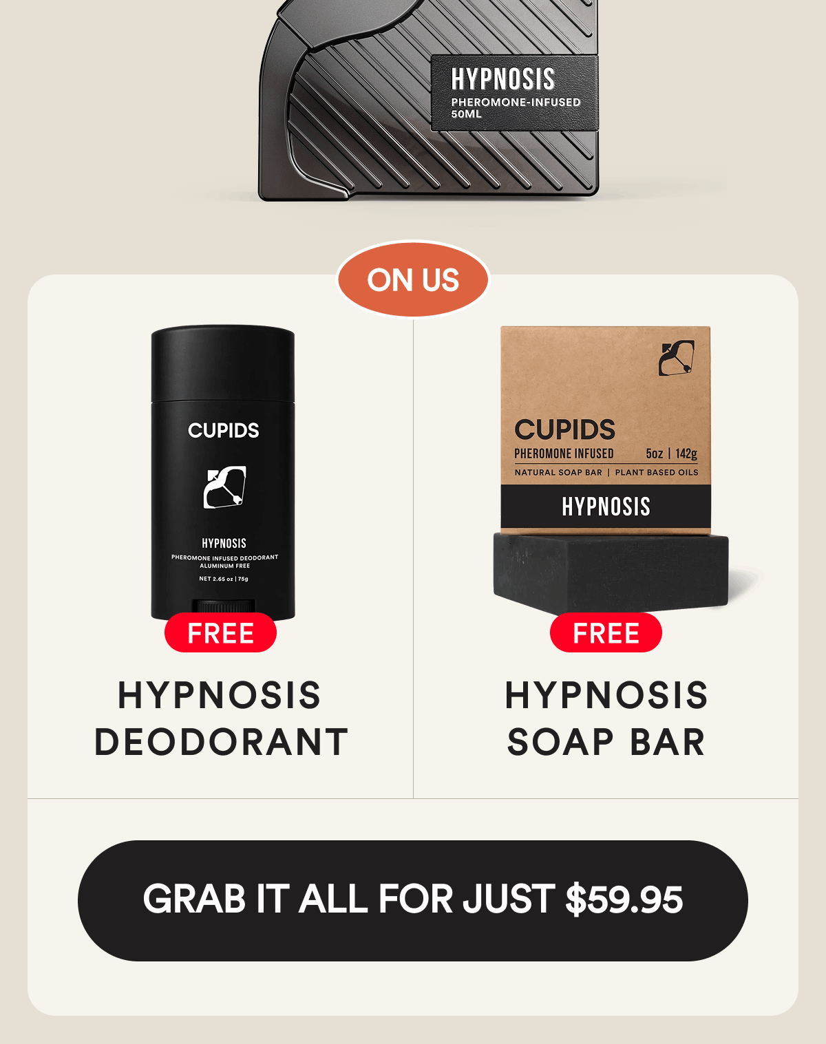On us: Free Hypnosis Deodorant. Free Hypnosis Soap Bar. Grab it all for just $59.95.