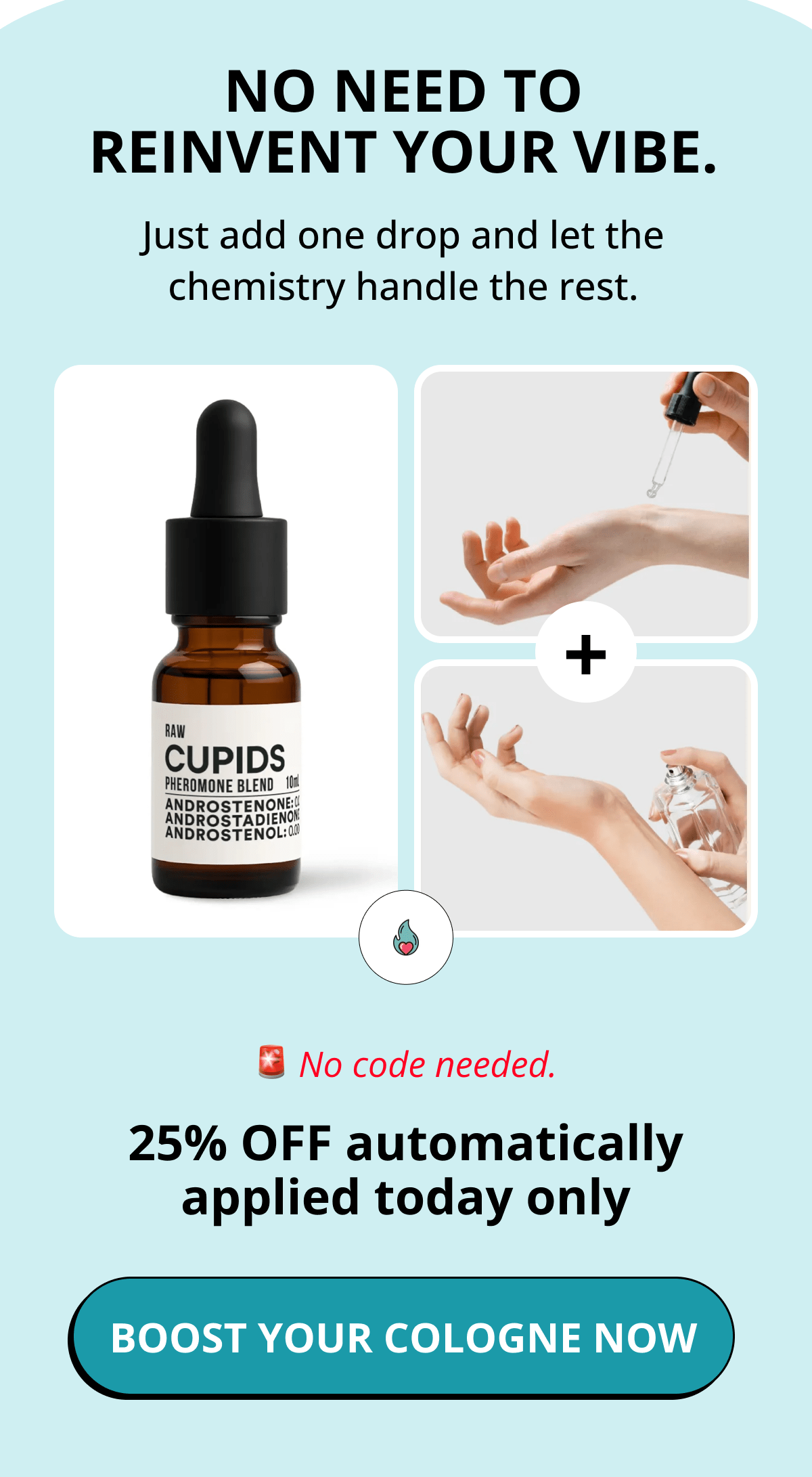 No need to reinvent your vibe. Just add one drop and let the chemistry handle the rest. 🚨 No code needed. 25% OFF automatically applied today only Boost your cologne now