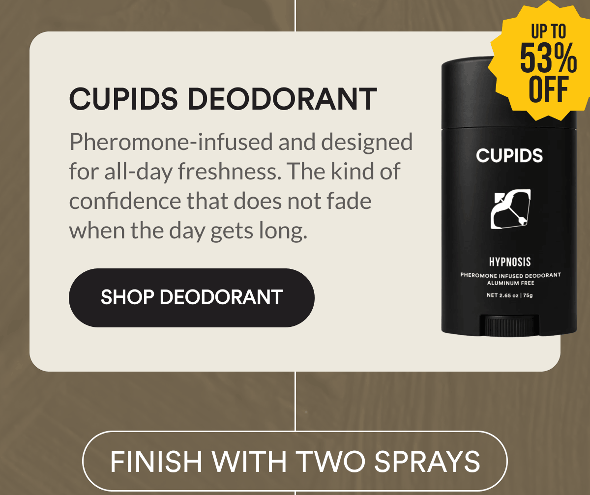 Cupids Deodorant. Up to 53% off. Pheromone-infused and designed for all-day freshness. The kind of confidence that does not fade when the day gets long. Shop Deodorant. FINISH WITH TWO SPRAYS.
