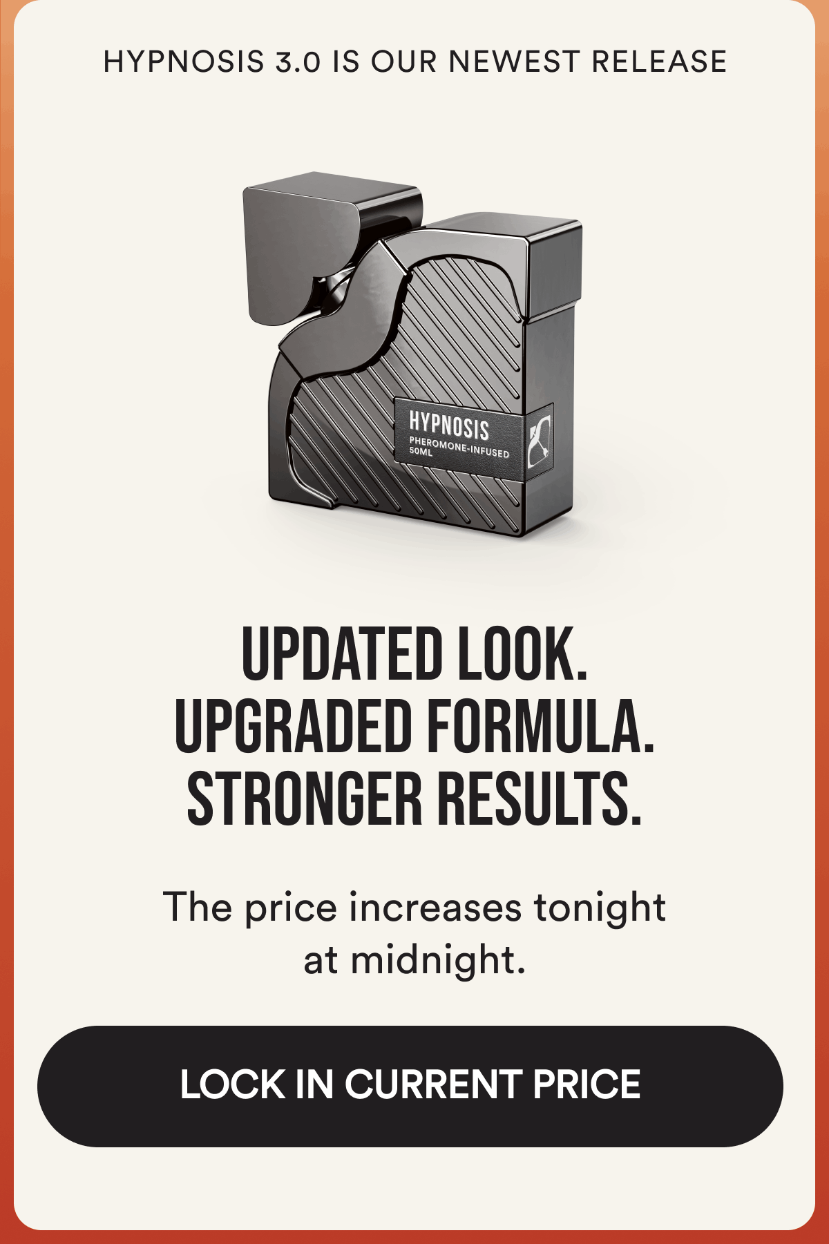 Hypnosis 3.0 is our newest release. Updated look. Upgraded formula. Stronger results. The price increases tonight at midnight. Lock in current price.