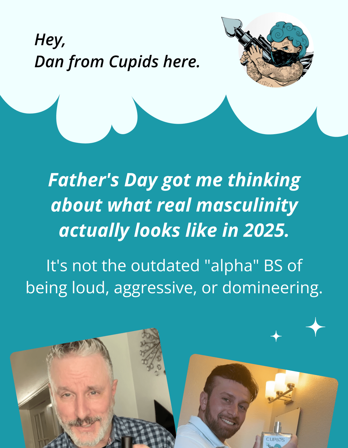 Hey, Dan from Cupids here. Father's Day got me thinking about what real masculinity actually looks like in 2025. It's not the outdated "alpha" BS of being loud, aggressive, or domineering.