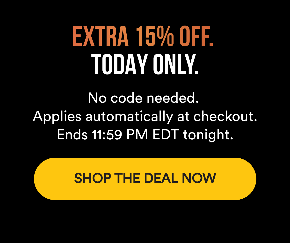  EXTRA 15% OFF. TODAY ONLY. No code needed. Applies automatically at checkout. Ends 11:59 PM EDT tonight. SHOP THE DEAL NOW