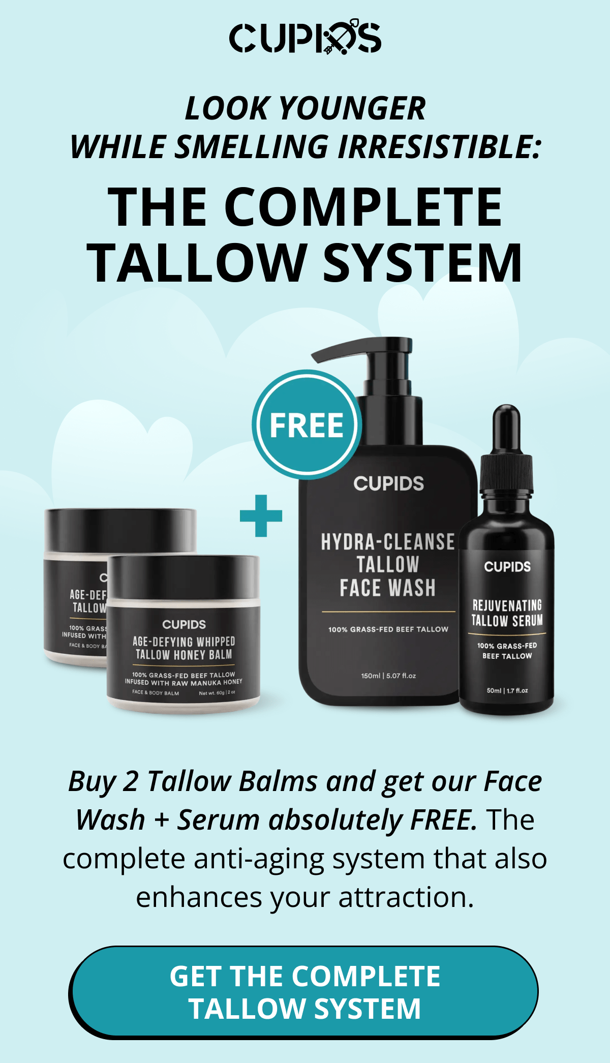 LOOK YOUNGER WHILE SMELLING IRRESISTIBLE: THE COMPLETE TALLOW SYSTEM Buy 2 Tallow Balms and get our Face Wash + Serum absolutely FREE. The complete anti-aging system that also enhances your attraction. Get the Complete Tallow System