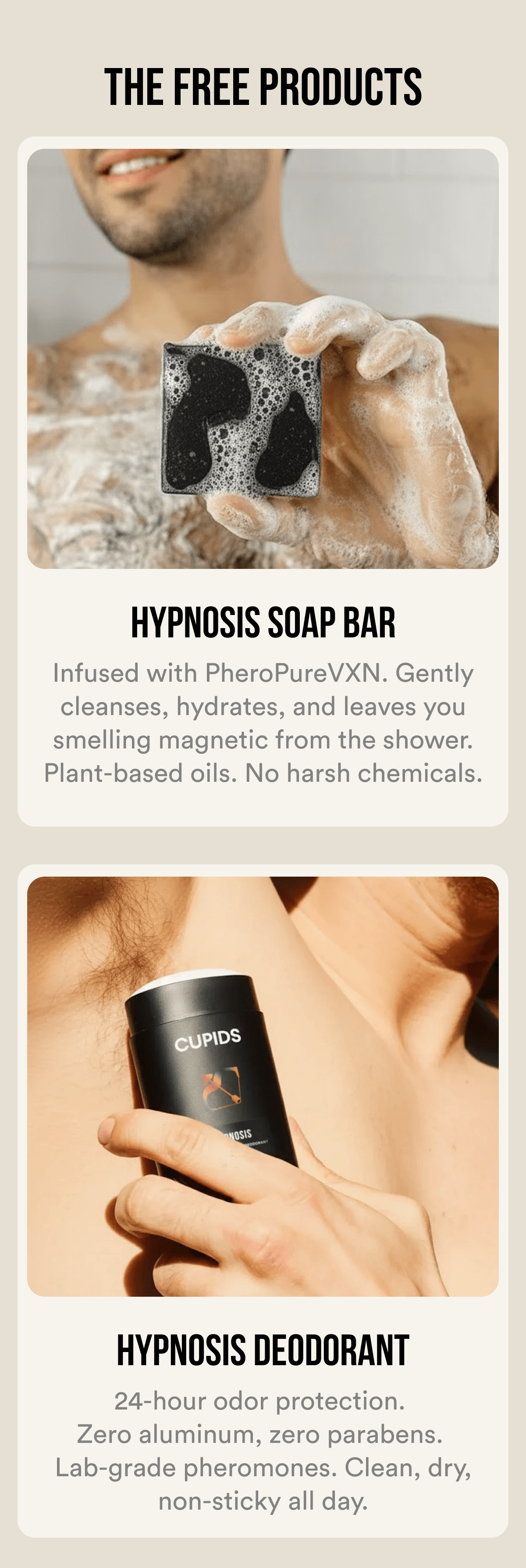 HYPNOSIS SOAP BAR Infused with PheroPureVXN. Gently cleanses, hydrates, and leaves you smelling magnetic from the shower. Plant-based oils. No harsh chemicals. HYPNOSIS DEODORANT 24-hour odor protection. Zero aluminum, zero parabens. Lab-grade pheromones. Clean, dry, non-sticky all day.