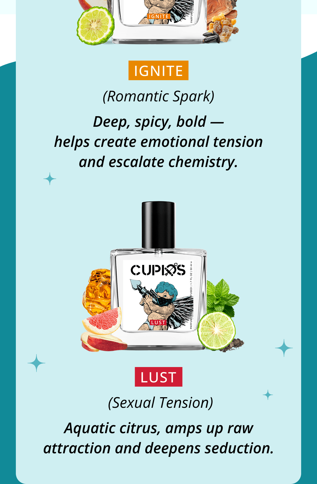 IGNITE (Romantic Spark) Deep, spicy, bold — helps create emotional tension and escalate chemistry. LUST  &nbsp;(Sexual Tension) Aquatic citrus, amps up raw attraction and deepens seduction.