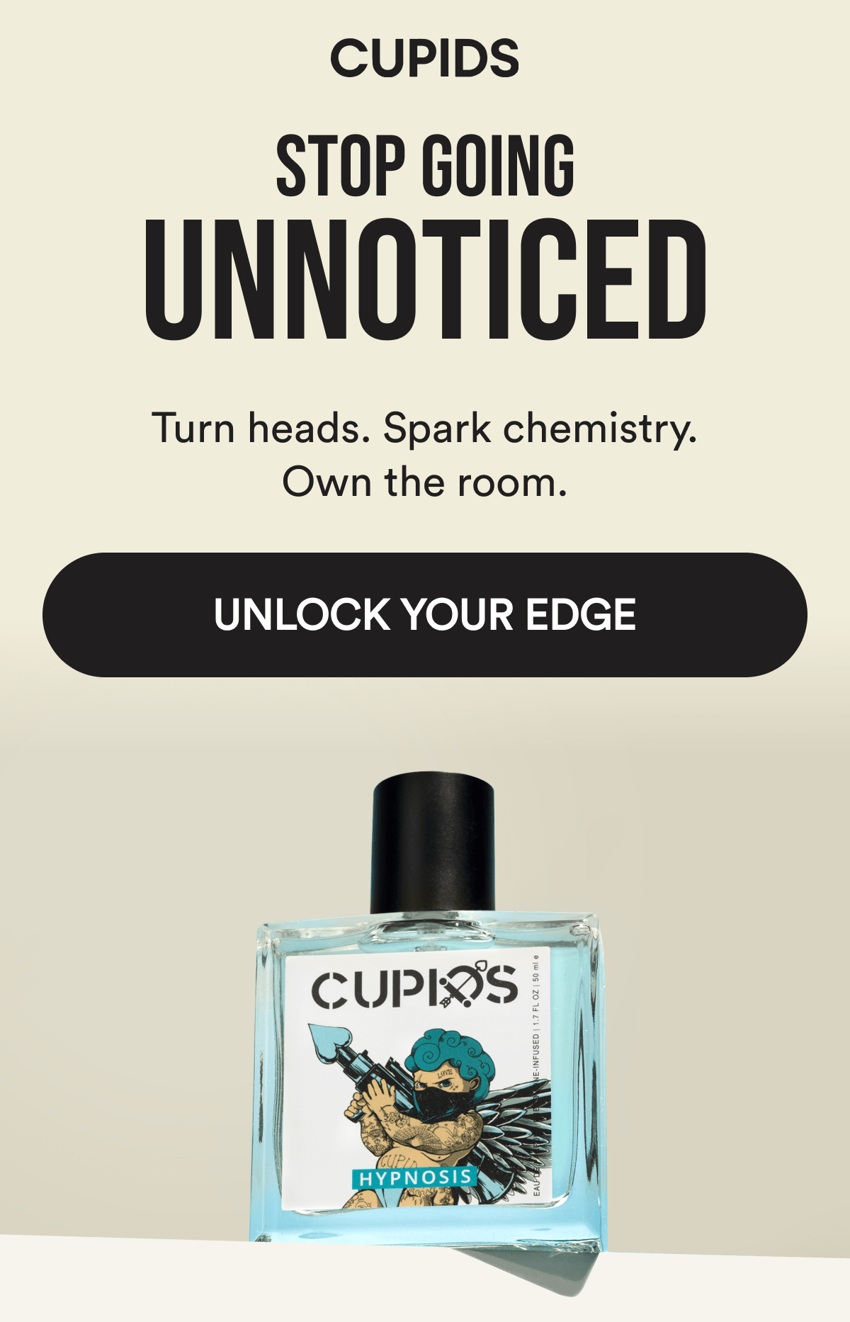 Cupids. Stop going unnoticed. Turn heads. Spark chemistry. Own the room. Unlock your edge