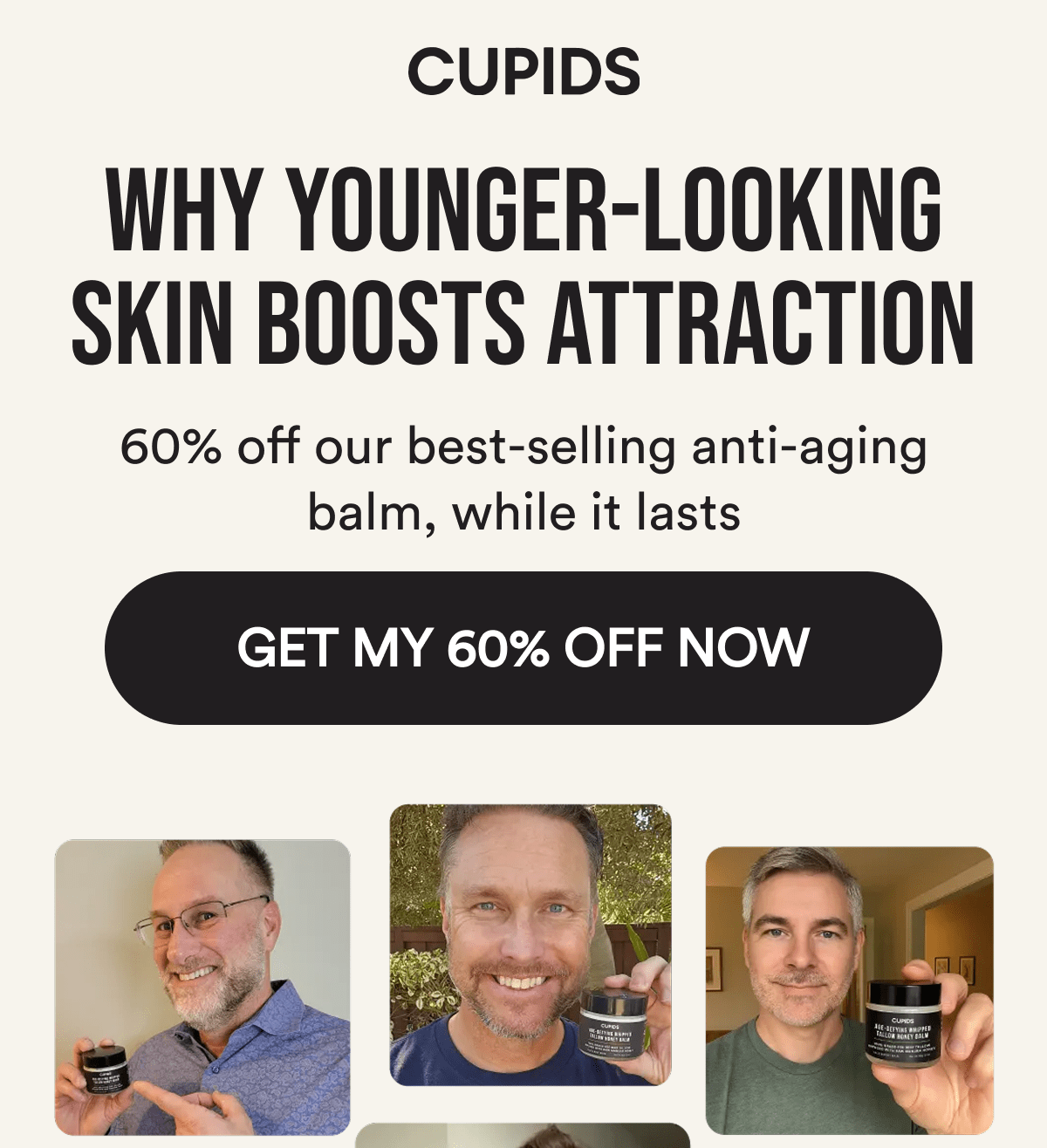Cupids. Why younger-looking skin boosts attraction. 60% off our best-selling anti-aging balm, while it lasts. GET MY 60% OFF NOW.