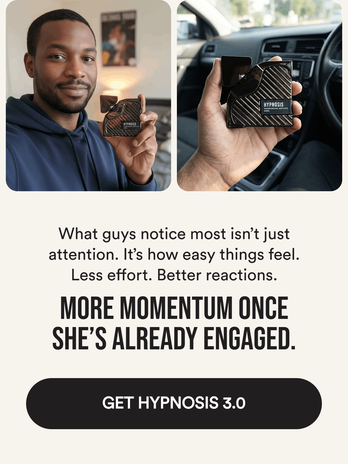 What guys notice most isn't just attention. It's how easy things feel. Less effort. Better reactions. More momentum once she's already engaged. Get Hypnosis 3.0.