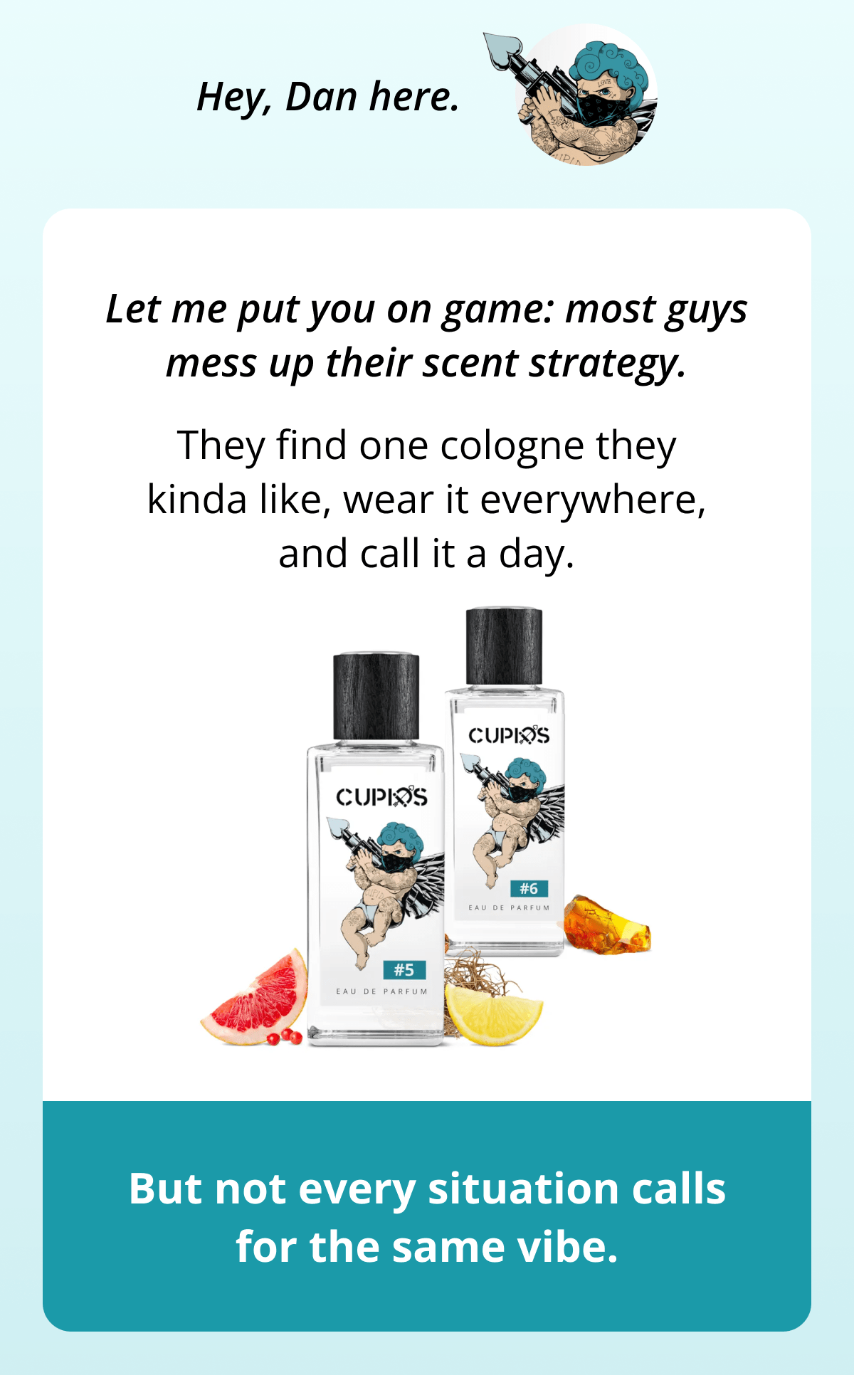 Hey, Dan here. Let me put you on game: most guys mess up their scent strategy. They find one cologne they kinda like, wear it everywhere, and call it a day. But not every situation calls for the same vibe.