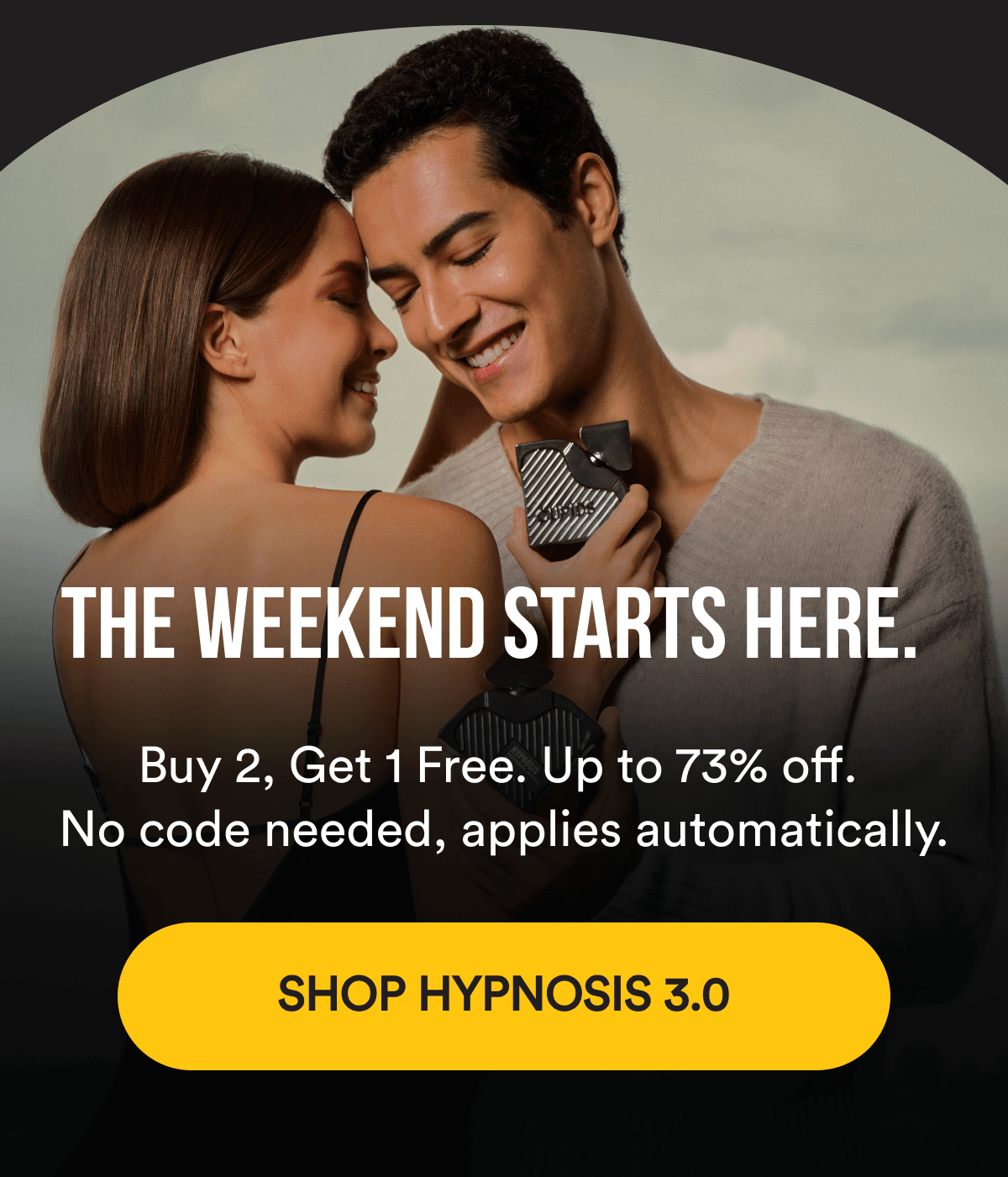 THE WEEKEND STARTS HERE. Buy 2, Get 1 Free. Up to 73% off. No code needed, applies automatically. SHOP HYPNOSIS 3.0 NOW
