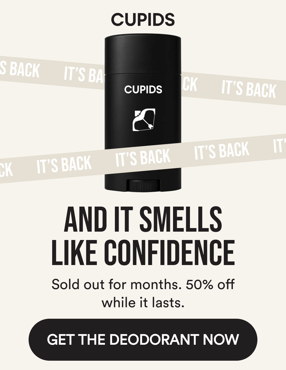 Cupids. And It Smells Like Confidence. Sold out for months. 50% off while it lasts. Get the Deodorant Now