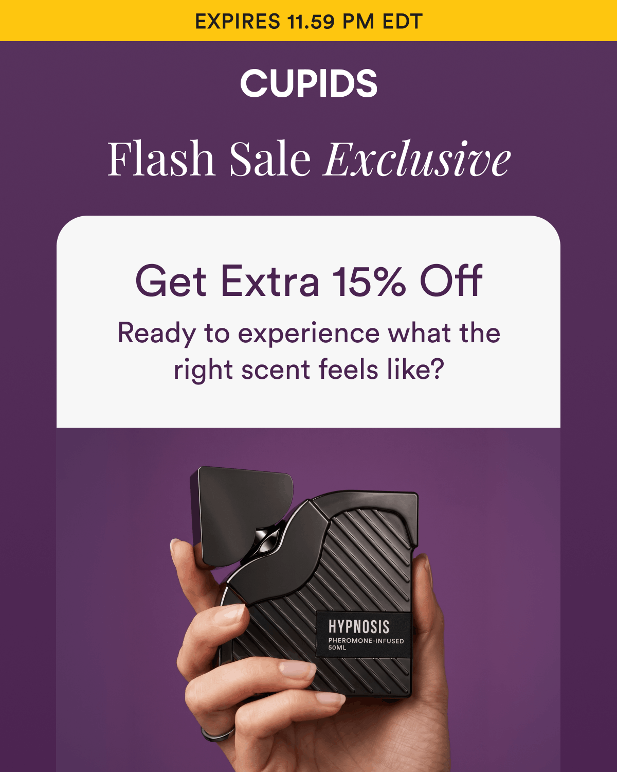 Expires 11.59 PM EDT. Flash Sale Exclusive. Get Extra 15% Off Ready to experience what the right scent feels like?