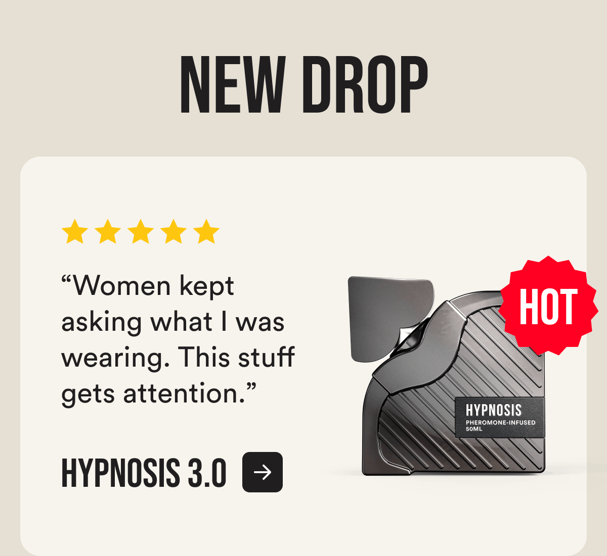 New drop Hypnosis 3.0 “Women kept asking what I was wearing. This stuff gets attention.” Hot
