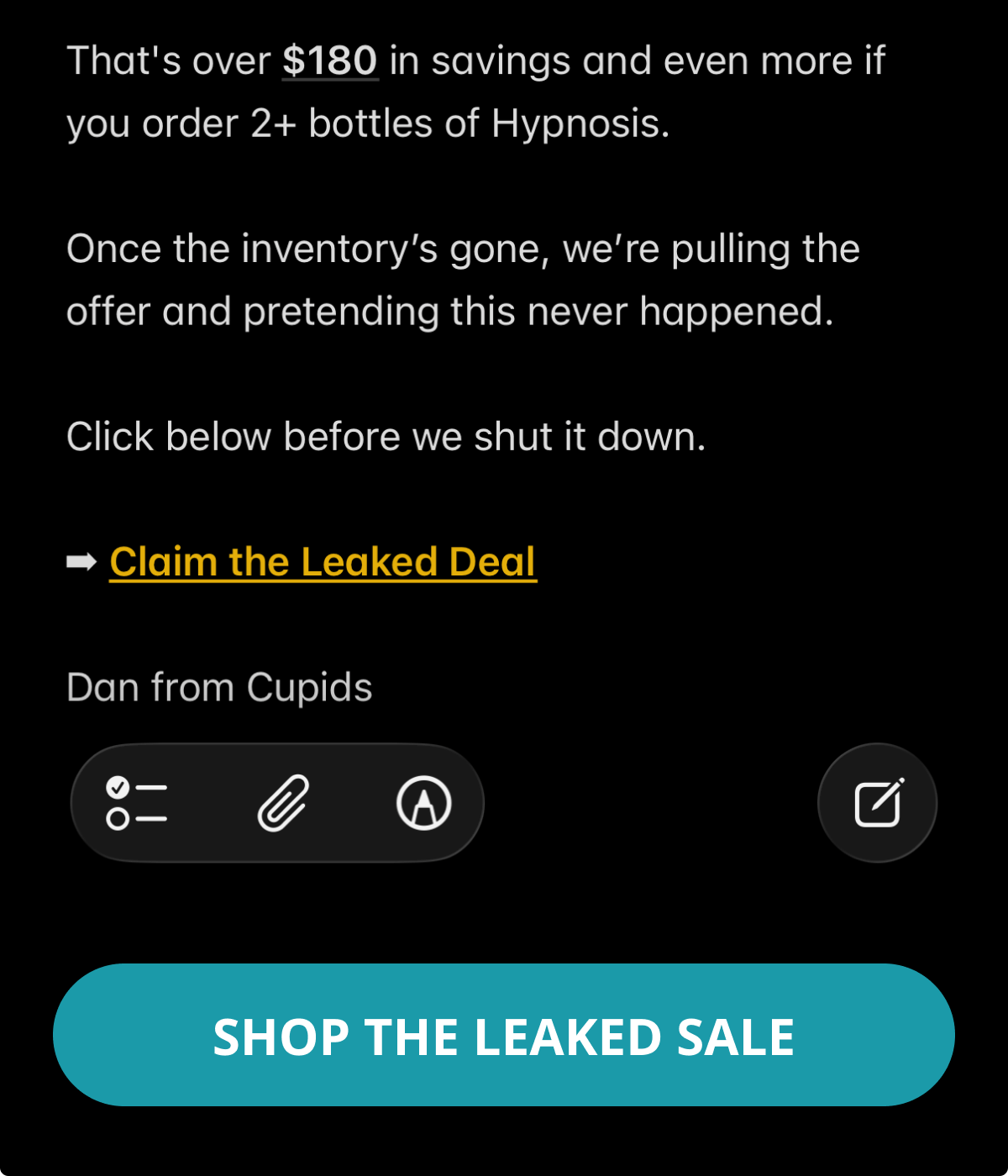 That's over $180 in savings and even more if you order 2+ bottles of Hypnosis. Once the inventory's gone, we're pulling the offer and pretending this never happened. Click below before we shut it down. Claim the Leaked Deal. Dan from Cupids. Shop the leaked sale.