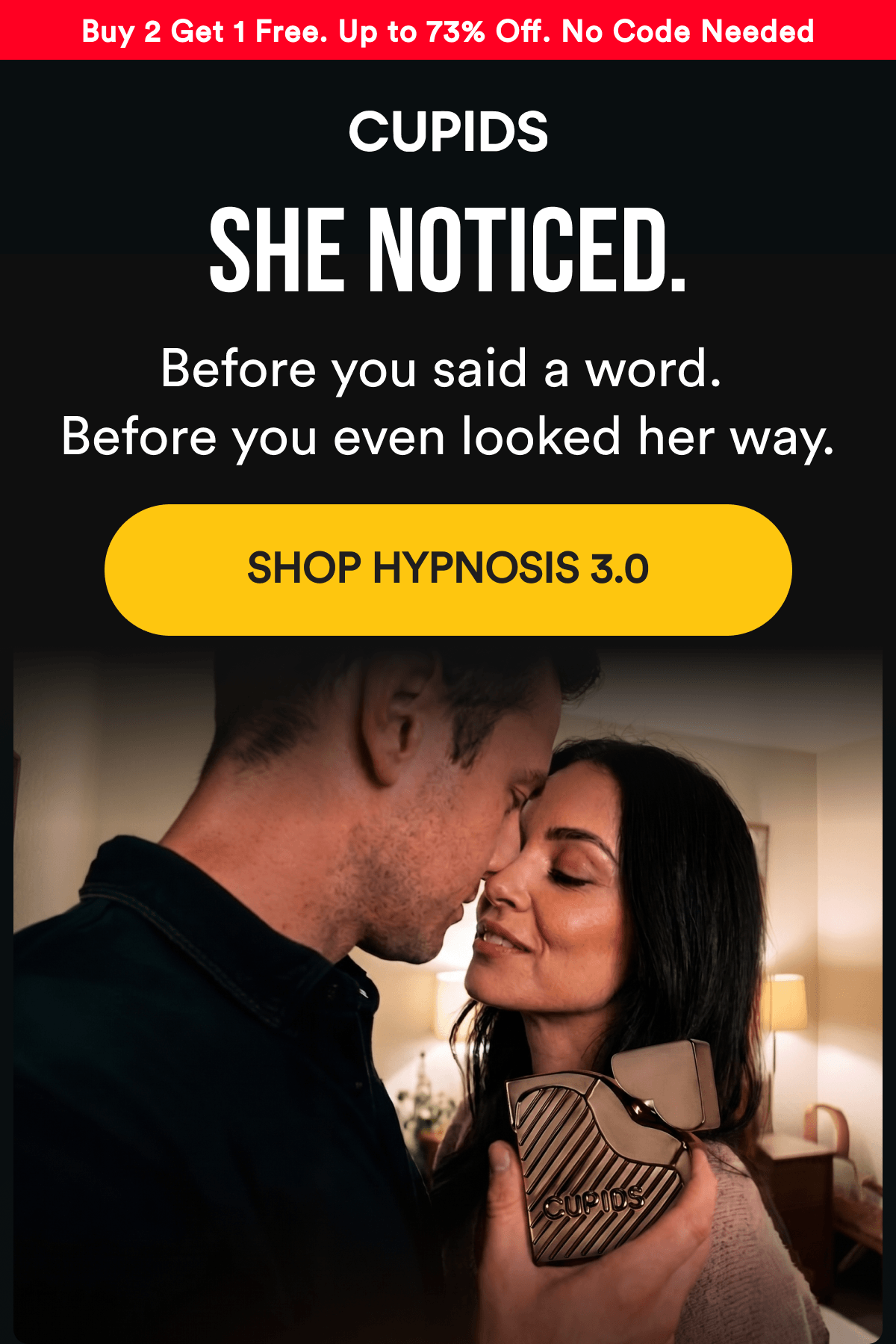 Buy 2 Get 1 Free — Up to 73% Off — No Code Needed. SHE NOTICED. Before you said a word. Before you even looked her way. SHOP HYPNOSIS 3.0