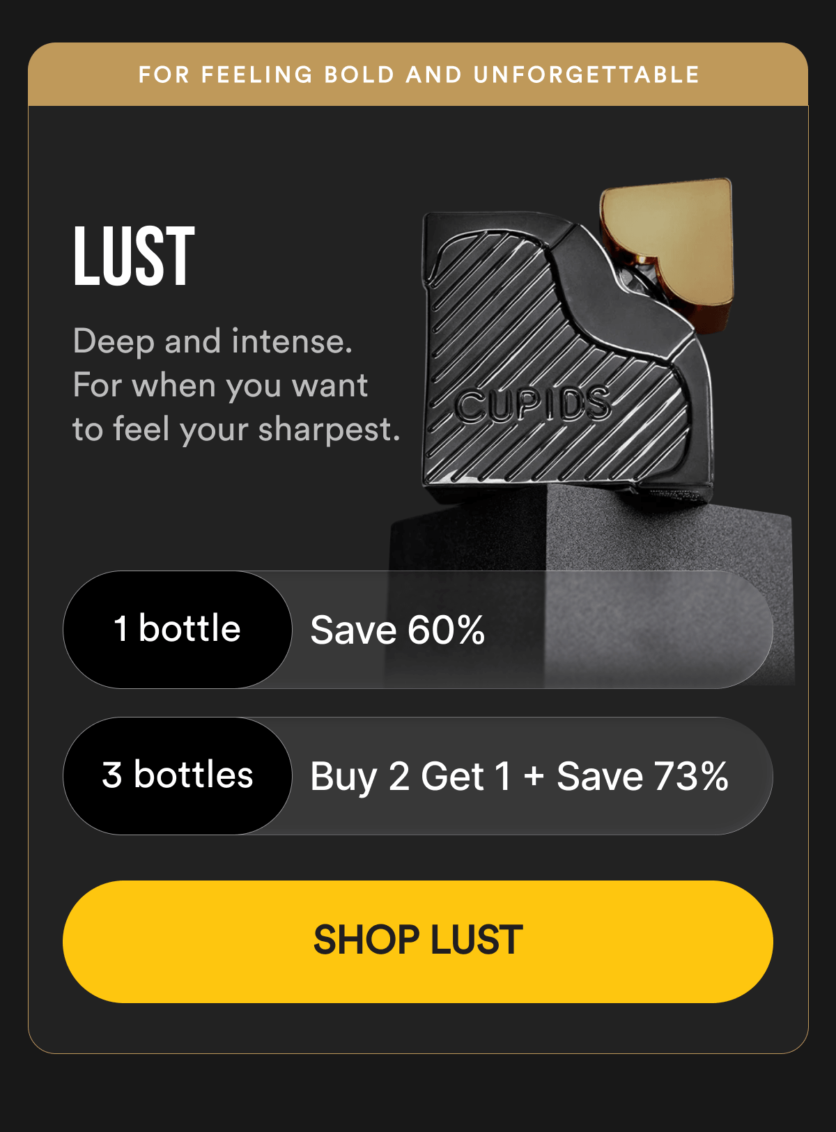 SAVE UP TO 73% OFF - LUST - Deep and intense. For when you want to feel your sharpest. 1 bottle — Save 60% Buy 2 Get 1 Free — Save 73% - SHOP LUST