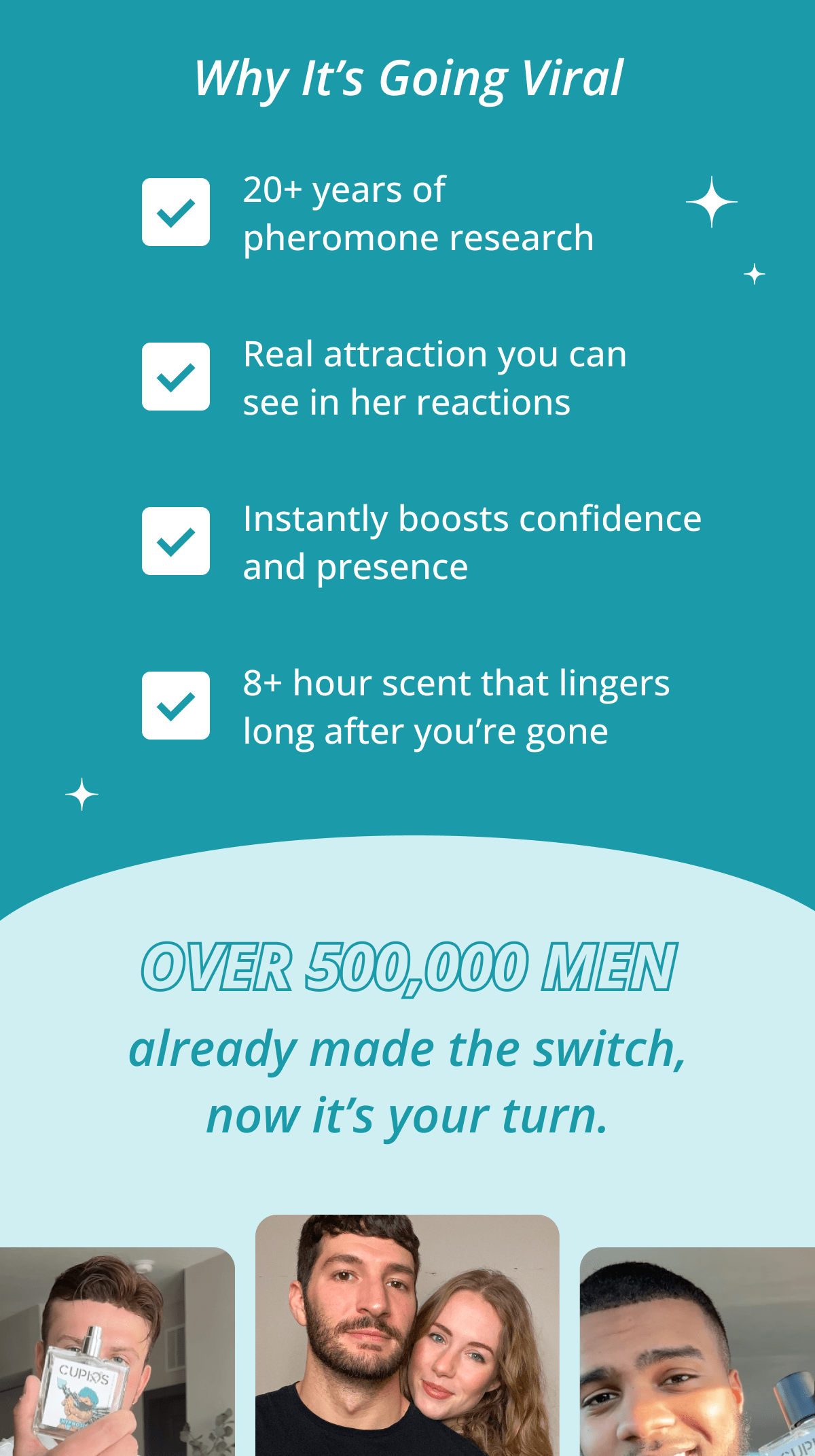 Why It's Going Viral: 20+ years of pheromone research. Real attraction you can see in her reactions. Instantly boosts confidence and presence. 8+ hour scent that lingers long after you're gone. Over 500,000 men already made the switch, now it's your turn.