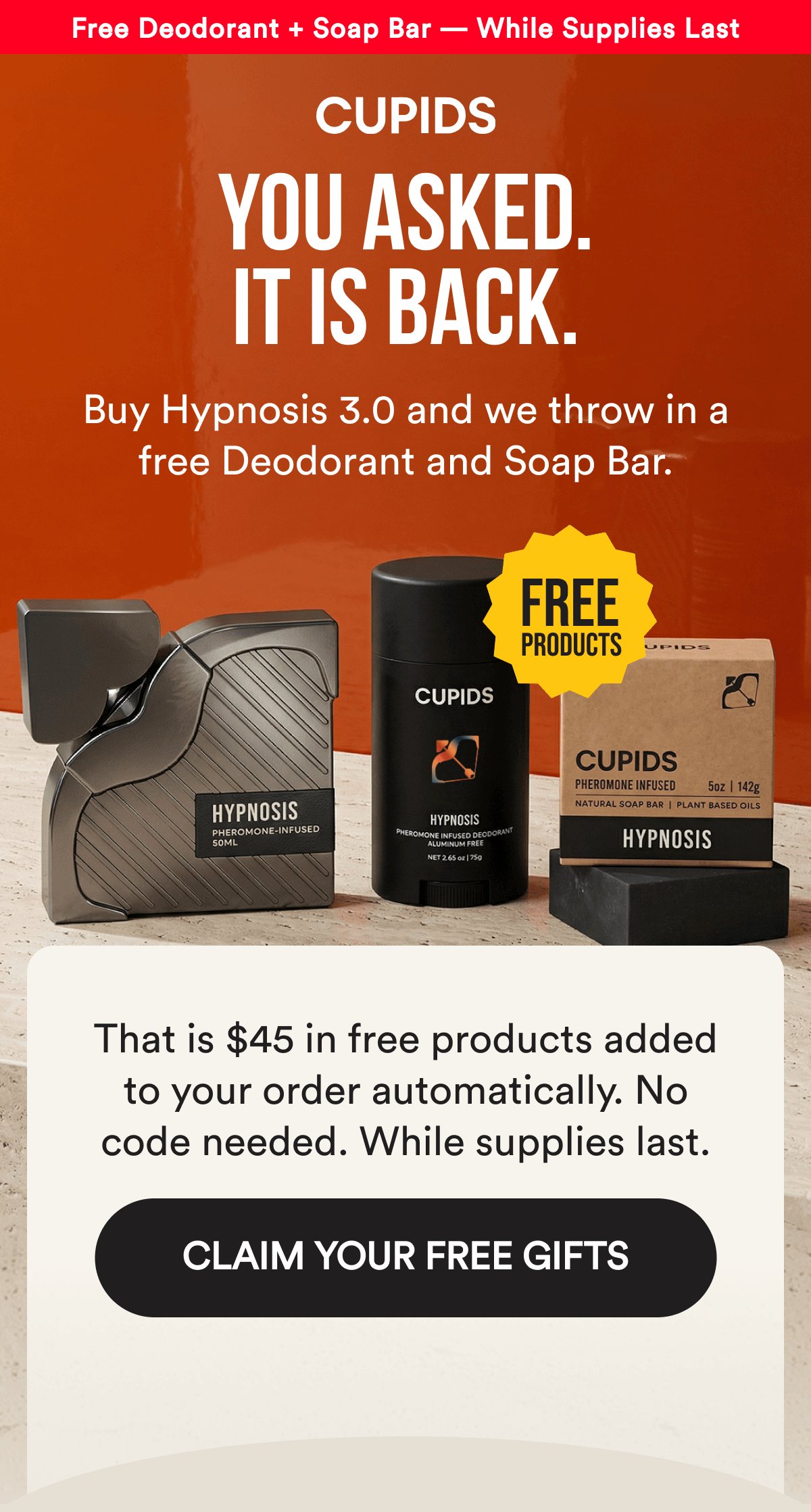 Free Deodorant + Soap Bar — While Supplies Last. YOU ASKED. It is back. Buy Hypnosis 3.0 and we throw in a free Deodorant and Soap Bar. That is $45 in free products added to your order automatically. No code needed. While supplies last. CLAIM YOUR FREE GIFTS