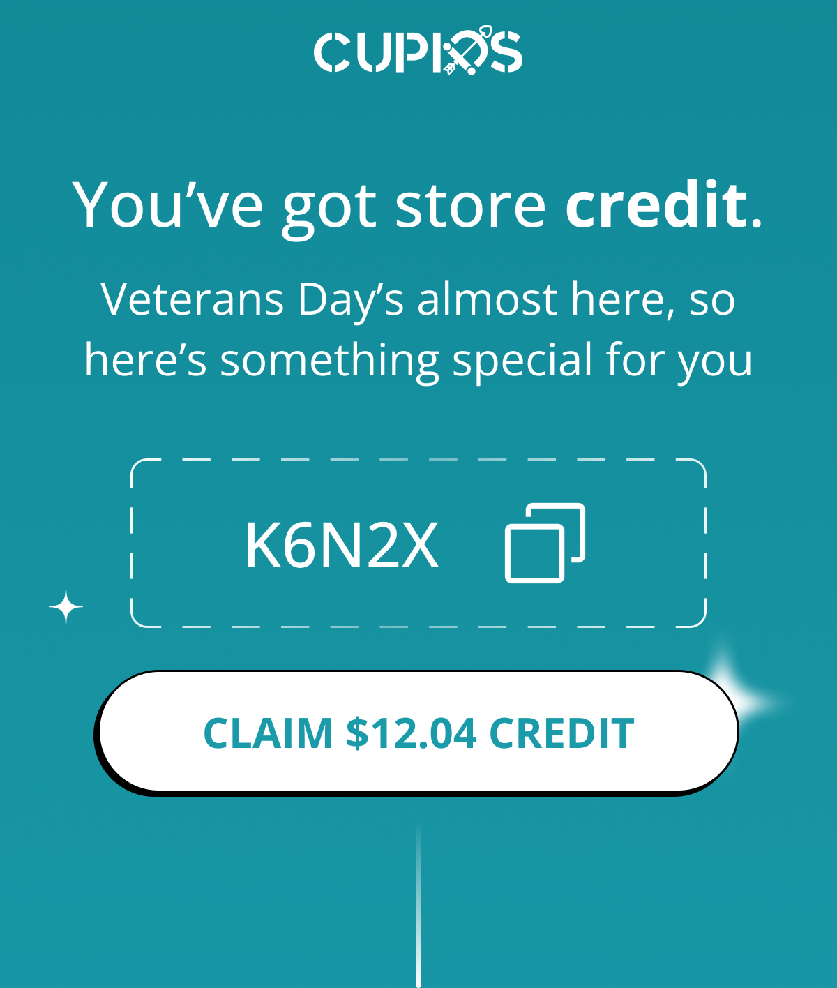 Cupids. You've got store credit. Veterans Day's almost here, so here's something special for you. Code: K6N2X. Claim $12.04 Credit.