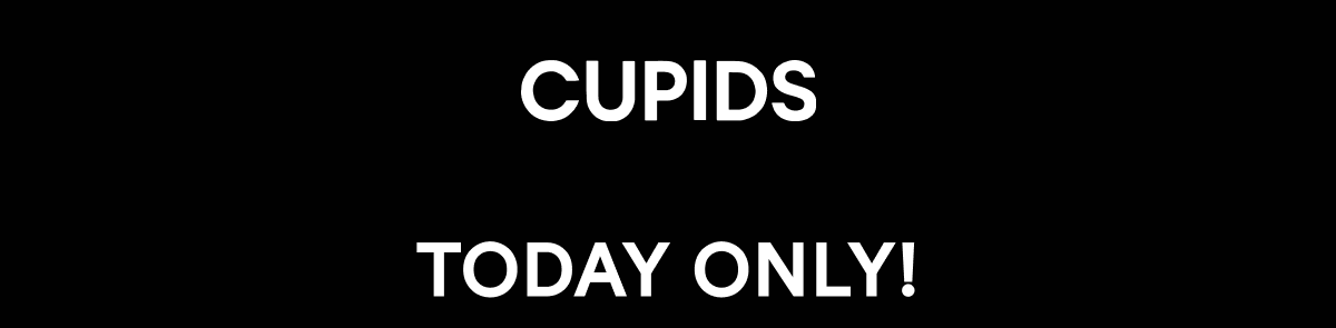 Cupids. Today only!