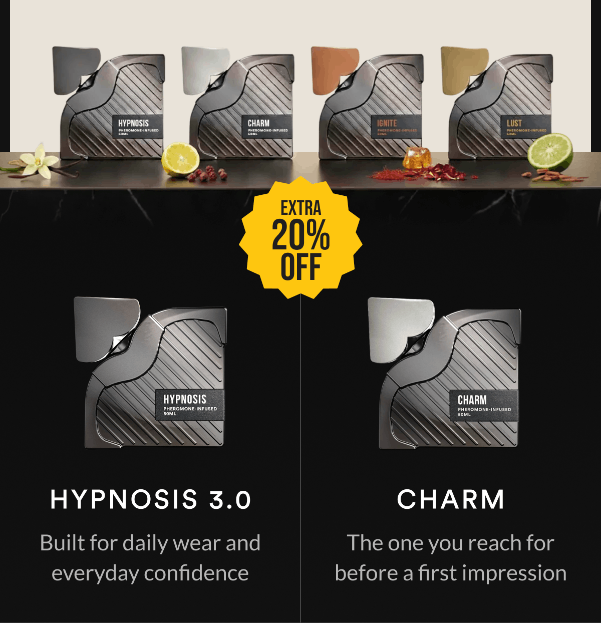 Extra 20%. Off Hypnosis 3.0. Built for daily wear and everyday confidence. Charm. The one you reach for before a first impression.