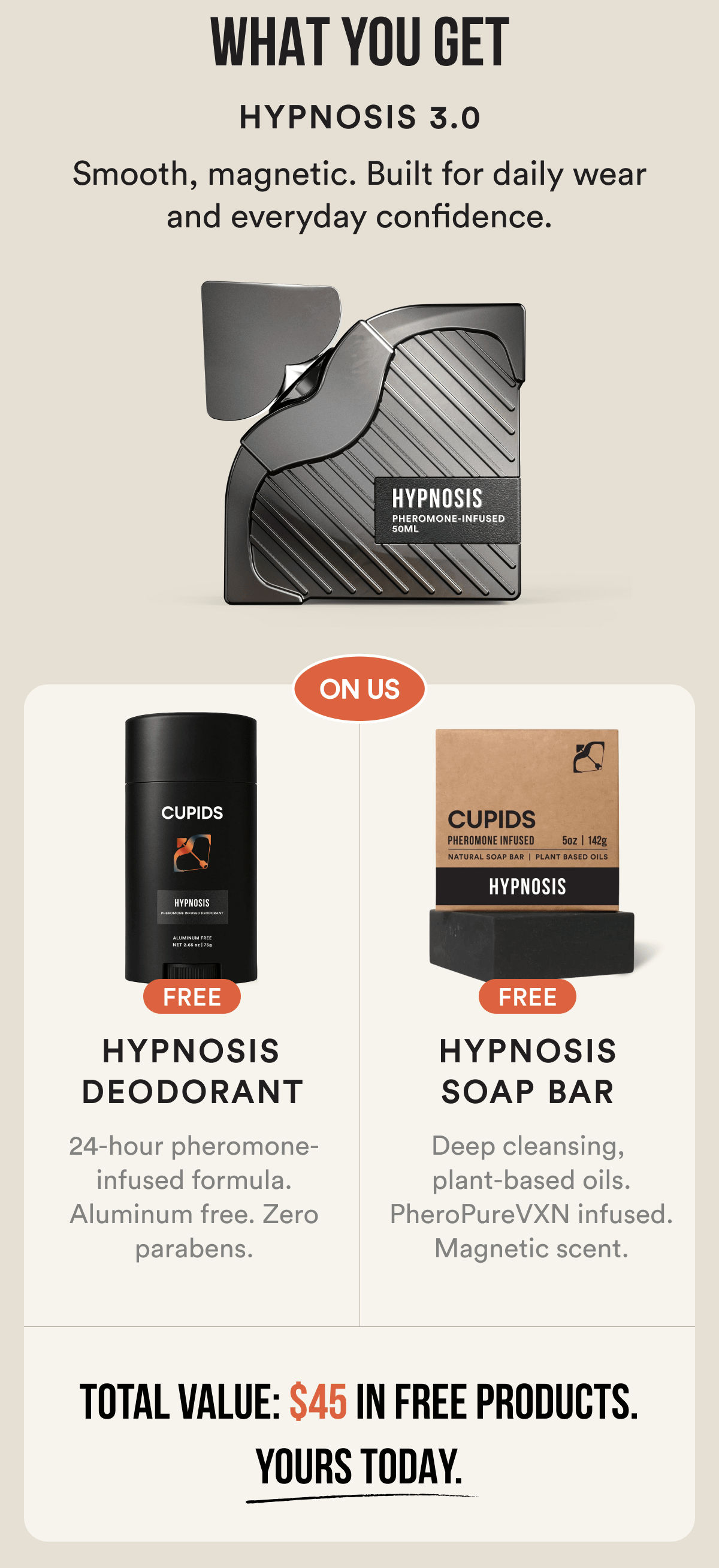 Free Deodorant + Soap Bar — While Supplies Last. YOU ASKED. It is back. Buy Hypnosis 3.0 and we throw in a free Deodorant and Soap Bar. That is $45 in free products added to your order automatically. No code needed. While supplies last. CLAIM YOUR FREE GIFTS