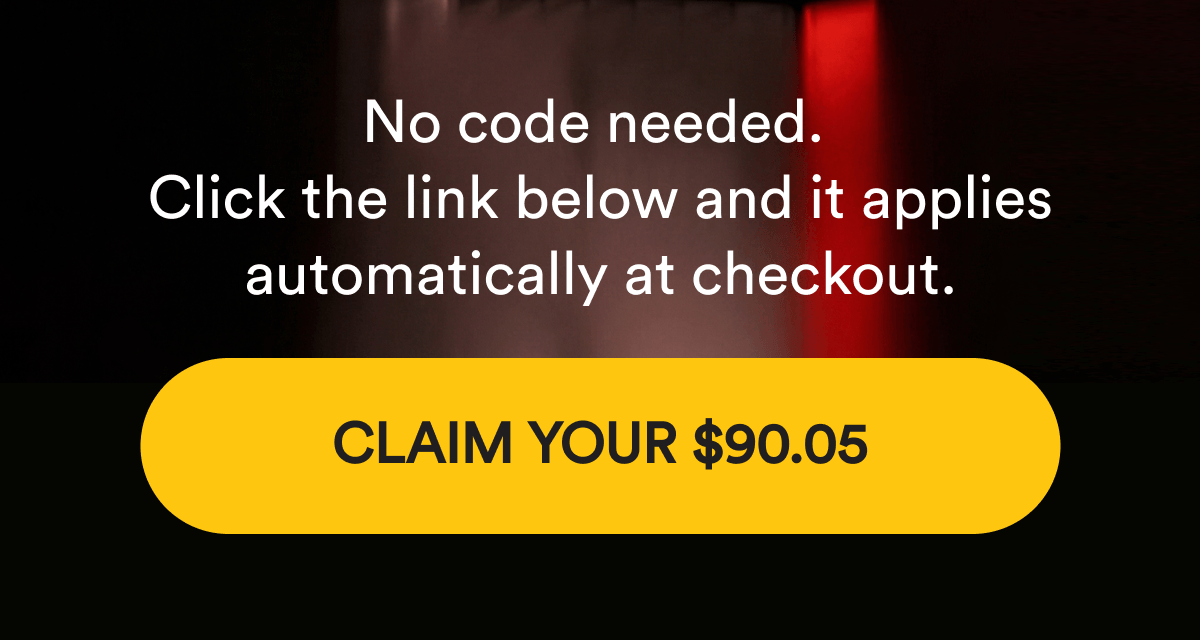 No code needed. Click the link below and it applies automatically at checkout. CLAIM YOUR $90.05