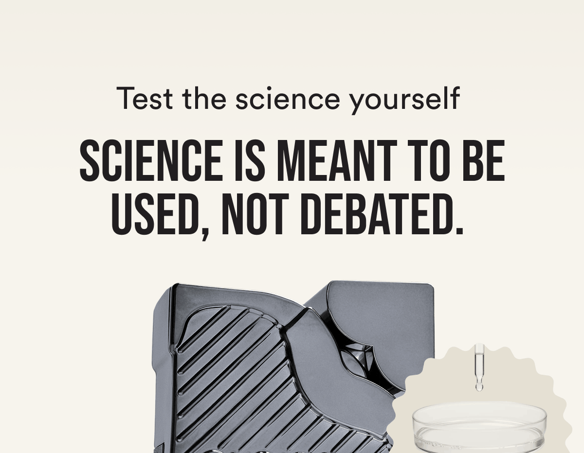 Test the science yourself  Science is meant to be used, not debated. 