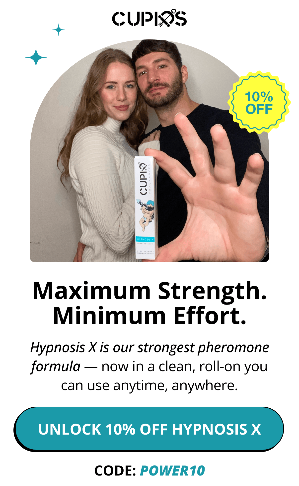 Cupids. Maximum Strength. Minimum Effort. Hypnosis X is our strongest pheromone formula — now in a clean, roll-on you can use anytime, anywhere. Unlock 10% Off Hypnosis X  CODE: POWER10