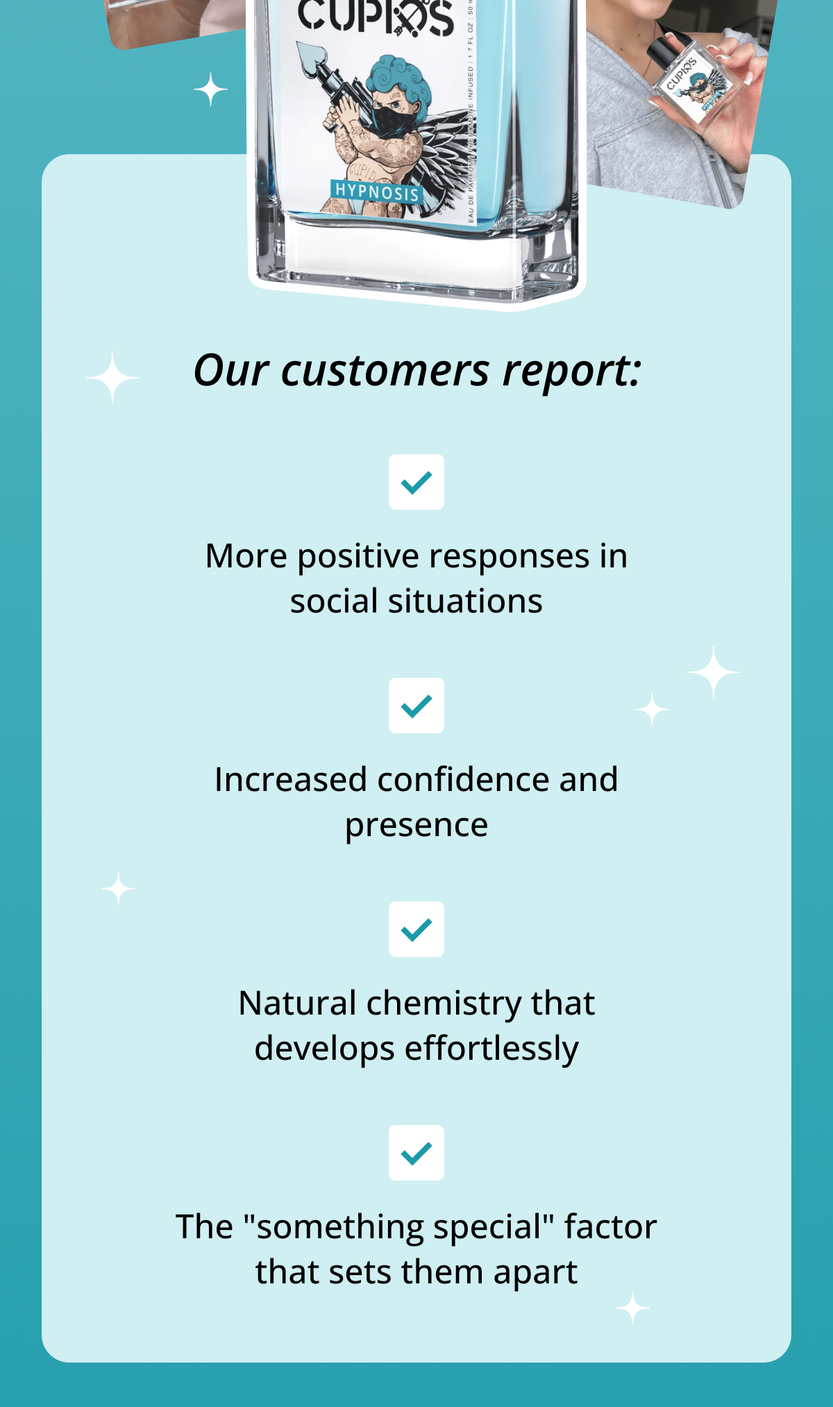 Our customers report: More positive responses in social situations Increased confidence and presence Natural chemistry that develops effortlessly The "something special" factor that sets them apart