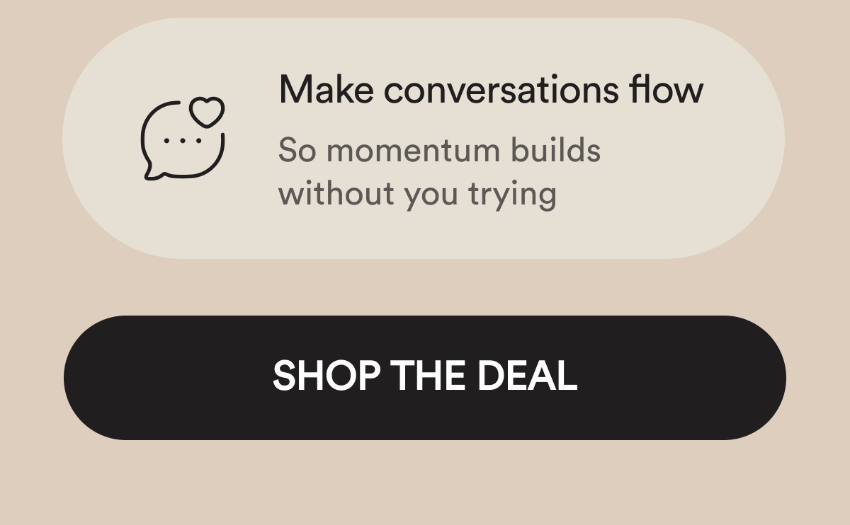 Make conversations flow  So momentum builds without you trying Shop the deal
