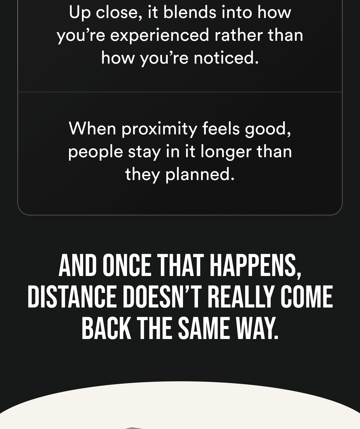Up close, it blends into how you're experienced rather than how you're noticed. When proximity feels good, people stay in it longer than they planned. And once that happens, distance doesn't really come back the same way.