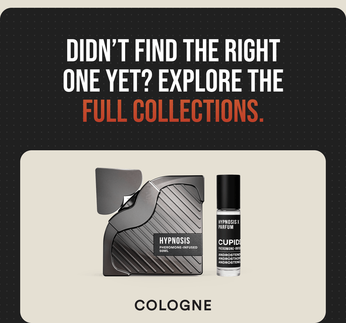 Didn't find the right one yet? Explore the full collections.  Cologne