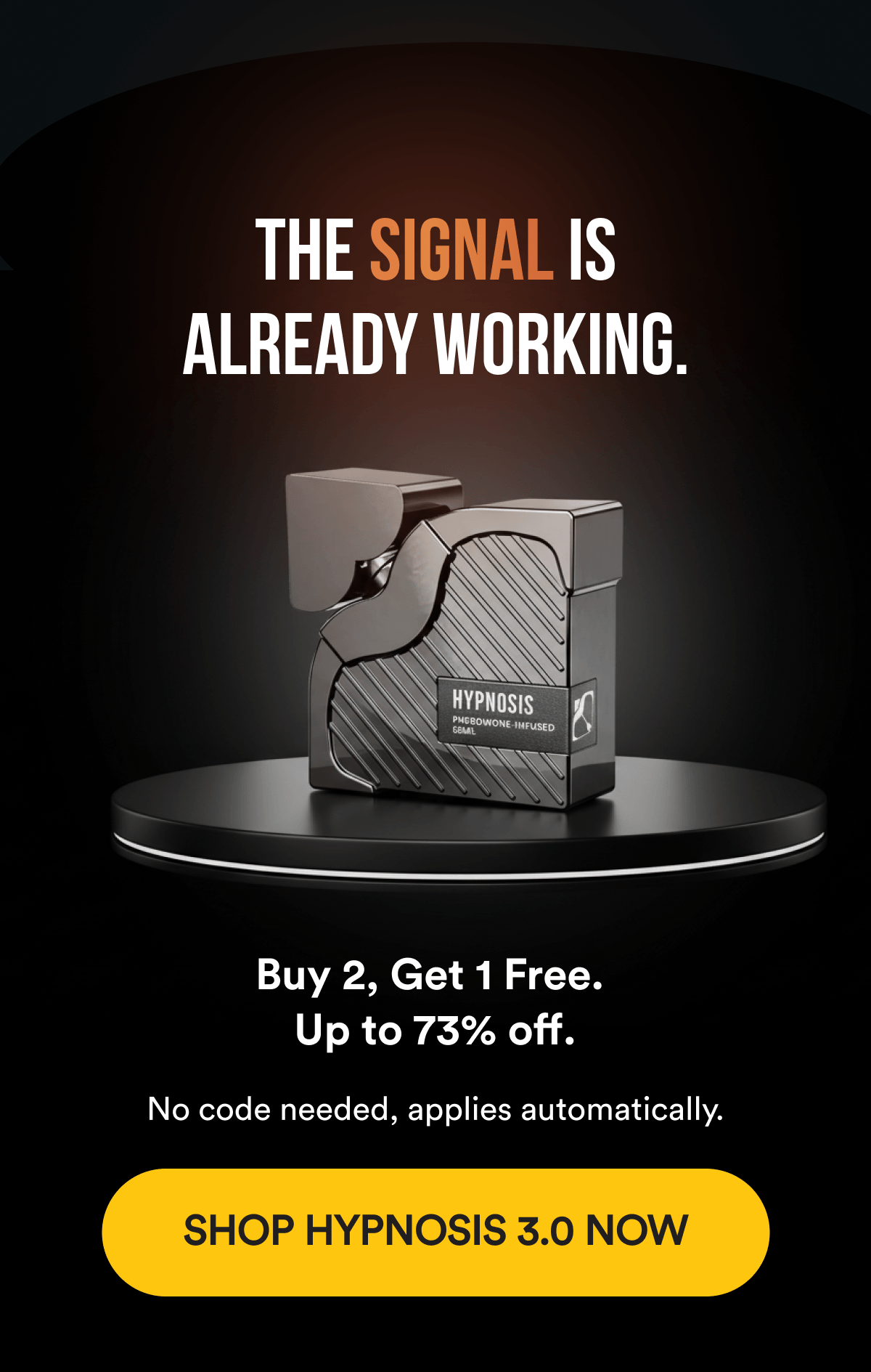THE SIGNAL IS ALREADY WORKING. Buy 2, Get 1 Free. Up to 73% off. No code needed, applies automatically. SHOP HYPNOSIS 3.0 NOW