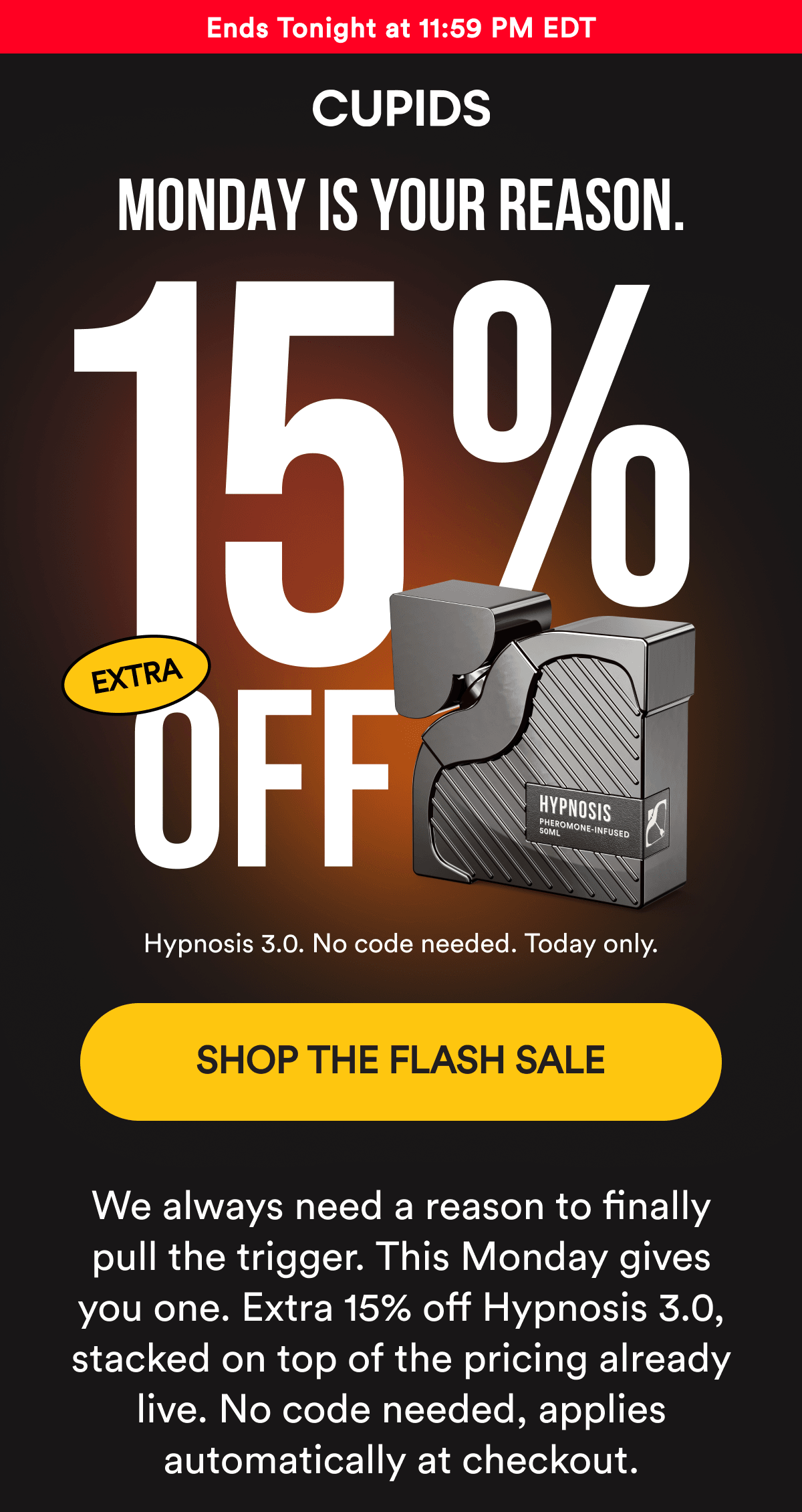 Ends Tonight at 11:59 PM EDT. MONDAY IS YOUR REASON. Extra 15% off Hypnosis 3.0. No code needed. Today only. SHOP THE DEAL - We always need a reason to finally pull the trigger. This Monday gives you one. Extra 15% off Hypnosis 3.0, stacked on top of the pricing already live. No code needed, applies automatically at checkout.