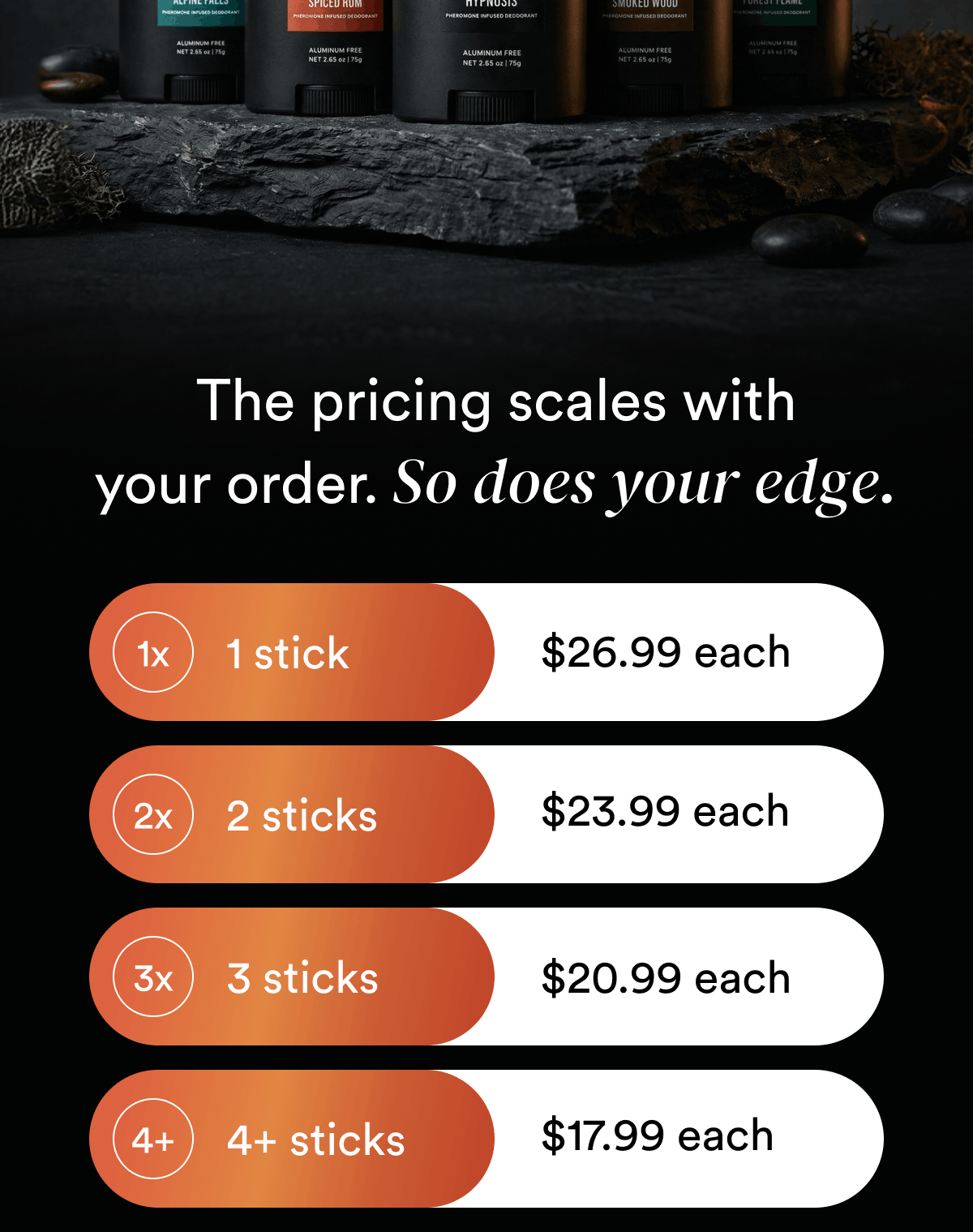The pricing scales with your order. So does your edge. 1 stick: $26.99 each. 2 sticks: $23.99 each. 3 sticks: $20.99 each. 4+ sticks: $17.99 each.