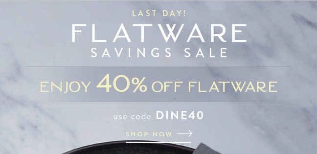 LAST DAY! Enjoy 40% Off Flatware during our Flatware Savings Sale