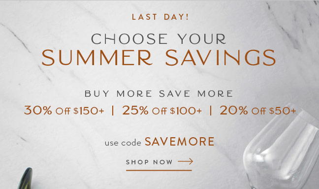 LAST DAY! Choose Your Summer Savings... up to 30% Off!