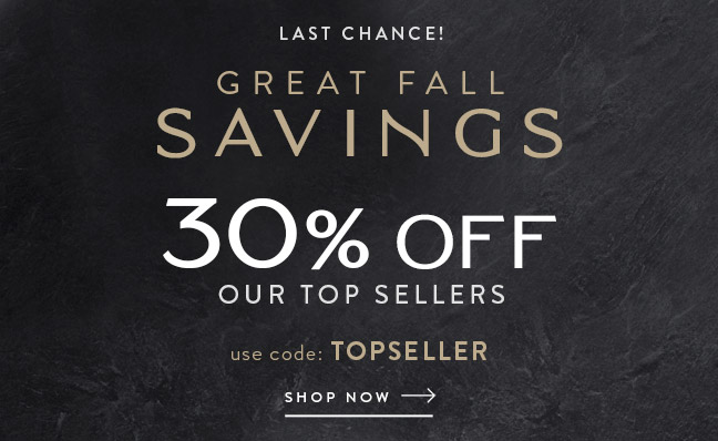 Last Chance to Save 30% Off Our Top Sellers during our Great Fall Savings Event