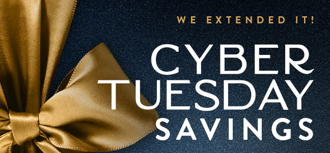 We Extended it... Cyber Tuesday Savings!