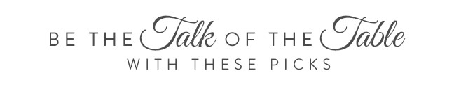 Be the Talk of the Table with these picks...