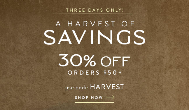 A Harvest of Savings • 30% Off orders $50+ with code HARVEST