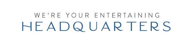 We're Your Entertaining Headquarters