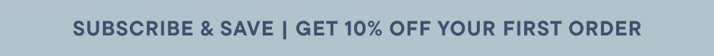 SUBSCRIBE & SAVE | GET 10% OFF YOUR FIRST ORDER