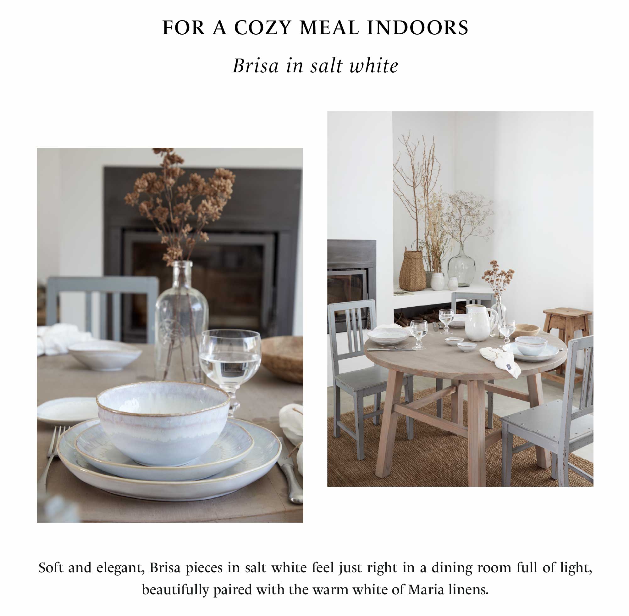 Dining room table with Brisa dinnerware in salt white, bowl with glass bottle and dried flowers, and round wooden table set with plates, bowls and Maria linen napkins in white, with text For a cozy meal indoors, followed by salad dessert plate, soup cereal bowl and oval plate in Brisa